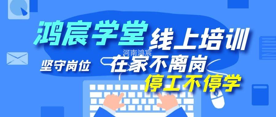 【鴻宸學(xué)堂線上培訓(xùn)開始了】在家不離崗 停工不停學(xué)，河南鴻宸在行動